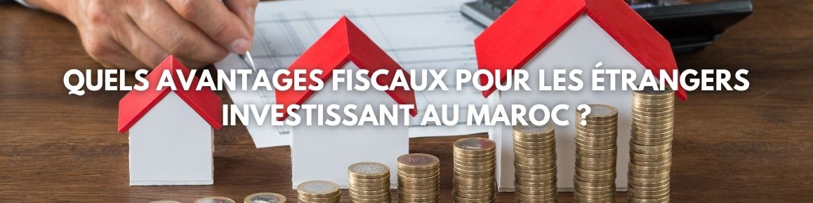 Quels avantages fiscaux pour les étrangers investissant au Maroc ?