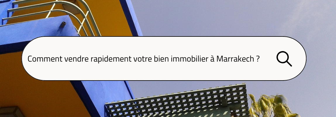 Comment vendre rapidement votre bien immobilier à Marrakech ? 